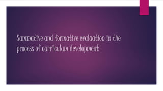 Summative and formative evaluation in the
process of curriculum development
 