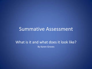 Summative Assessment

What is it and what does it look like?
             By Karen Groves
 