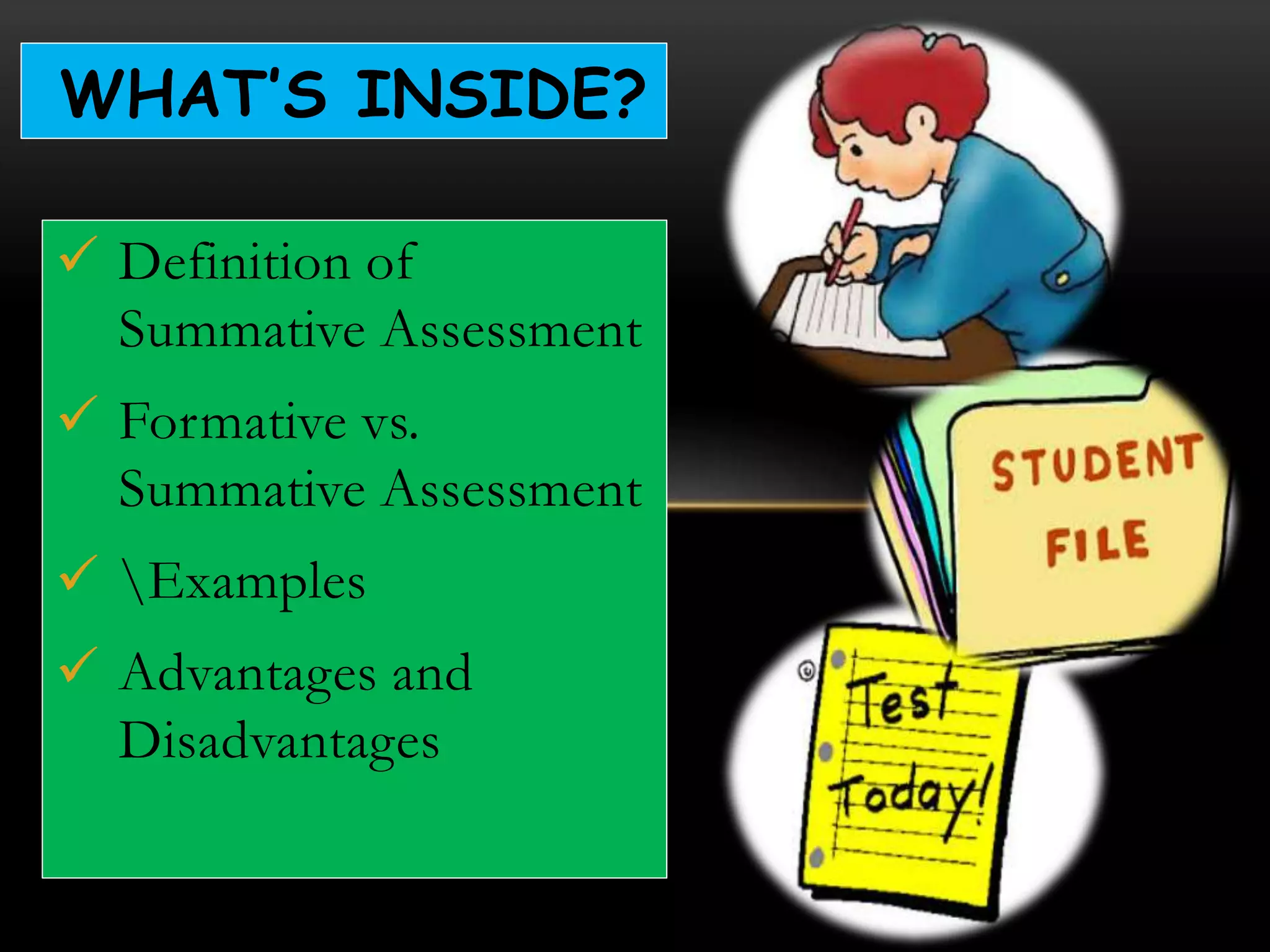  Definition of
Summative Assessment
 Formative vs.
Summative Assessment
 Examples
 Advantages and
Disadvantages
WHAT’S INSIDE?
 