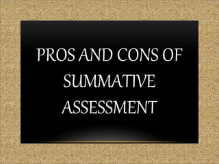 PROS AND CONS OF
SUMMATIVE
ASSESSMENT
 