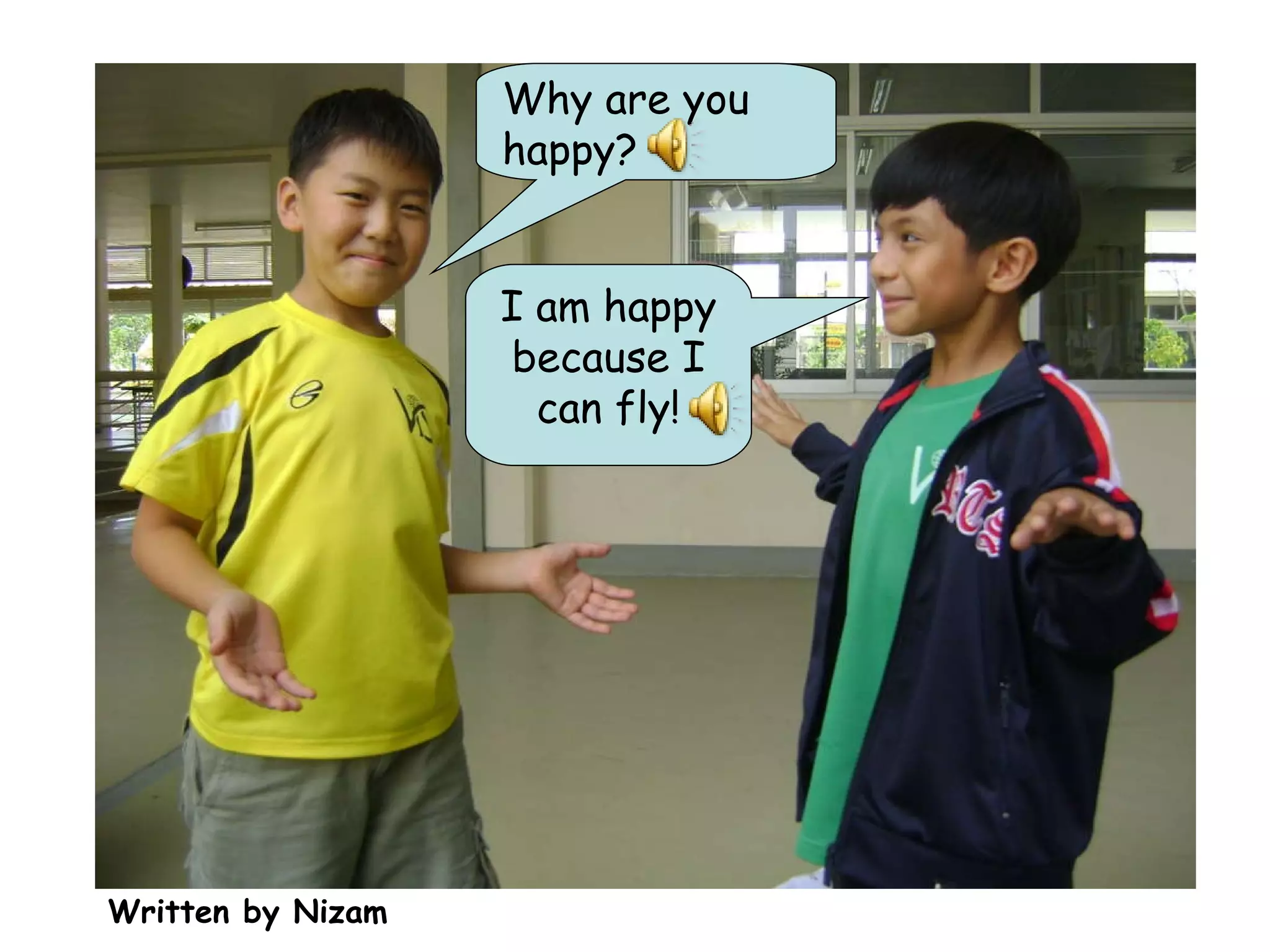 Written by Nizam Why are you happy? I am happy because I can fly! 