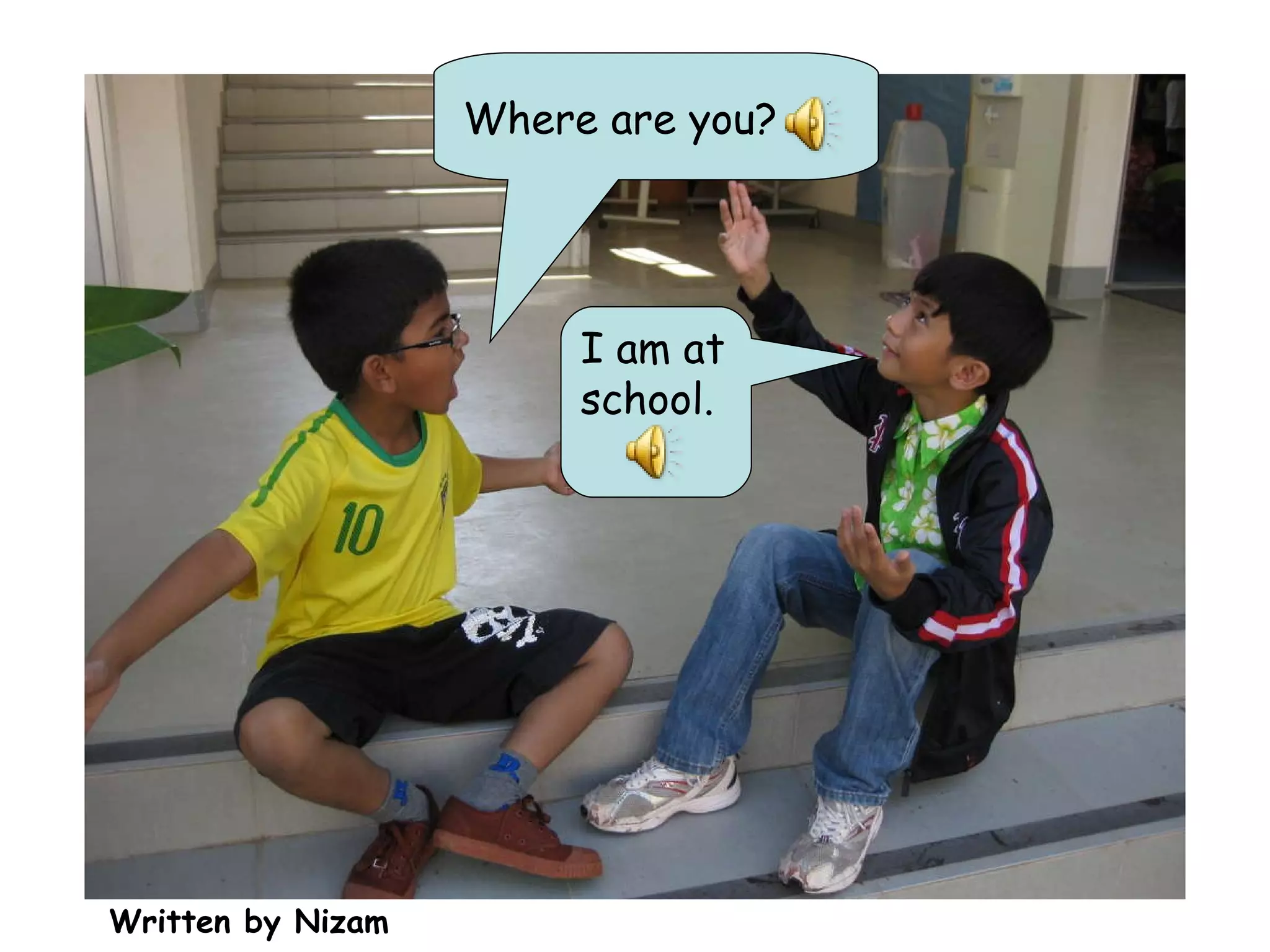 Where are you? I am at school. Written by Nizam 