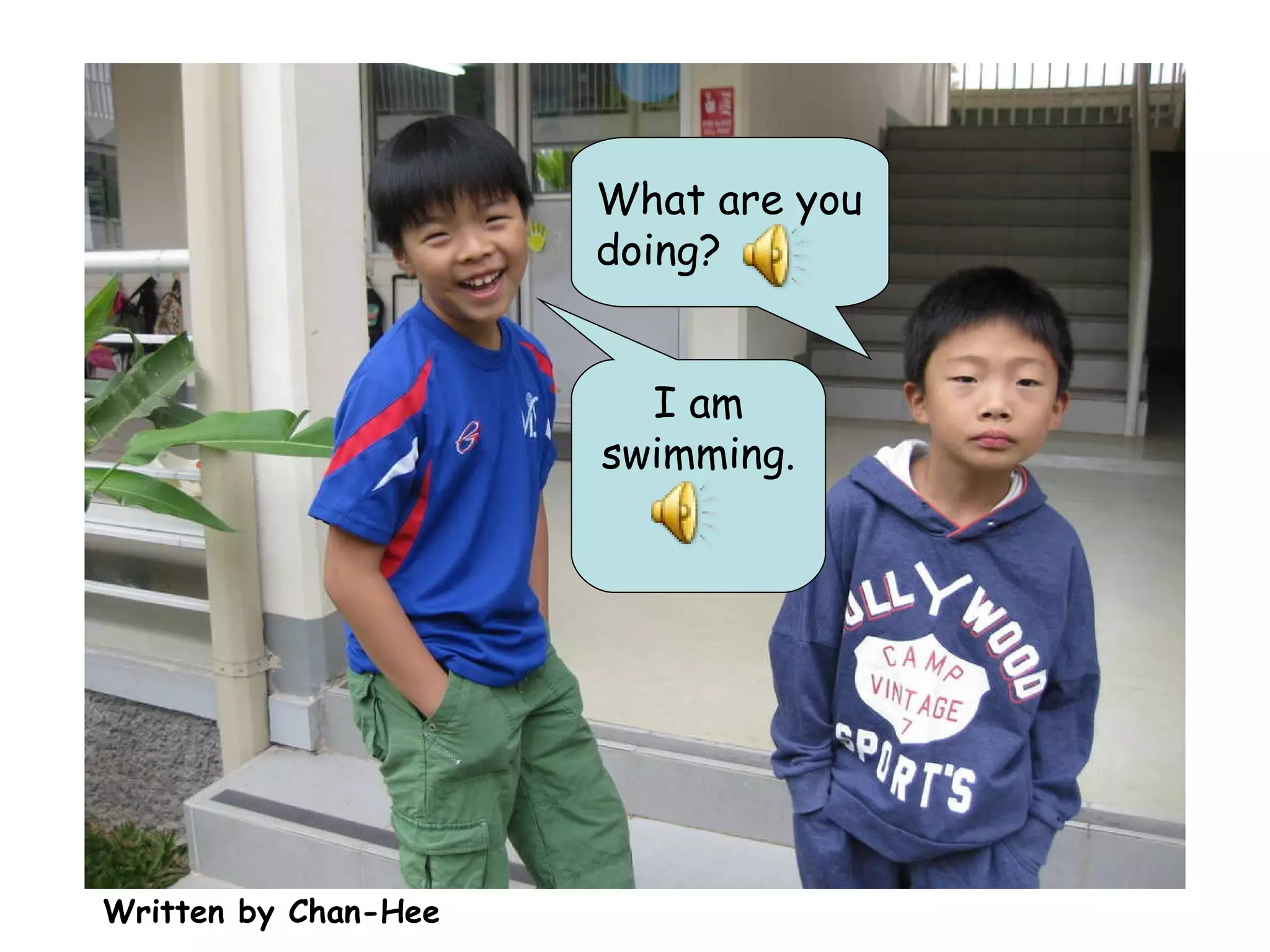 What are you doing? I am swimming. Written by Chan-Hee 