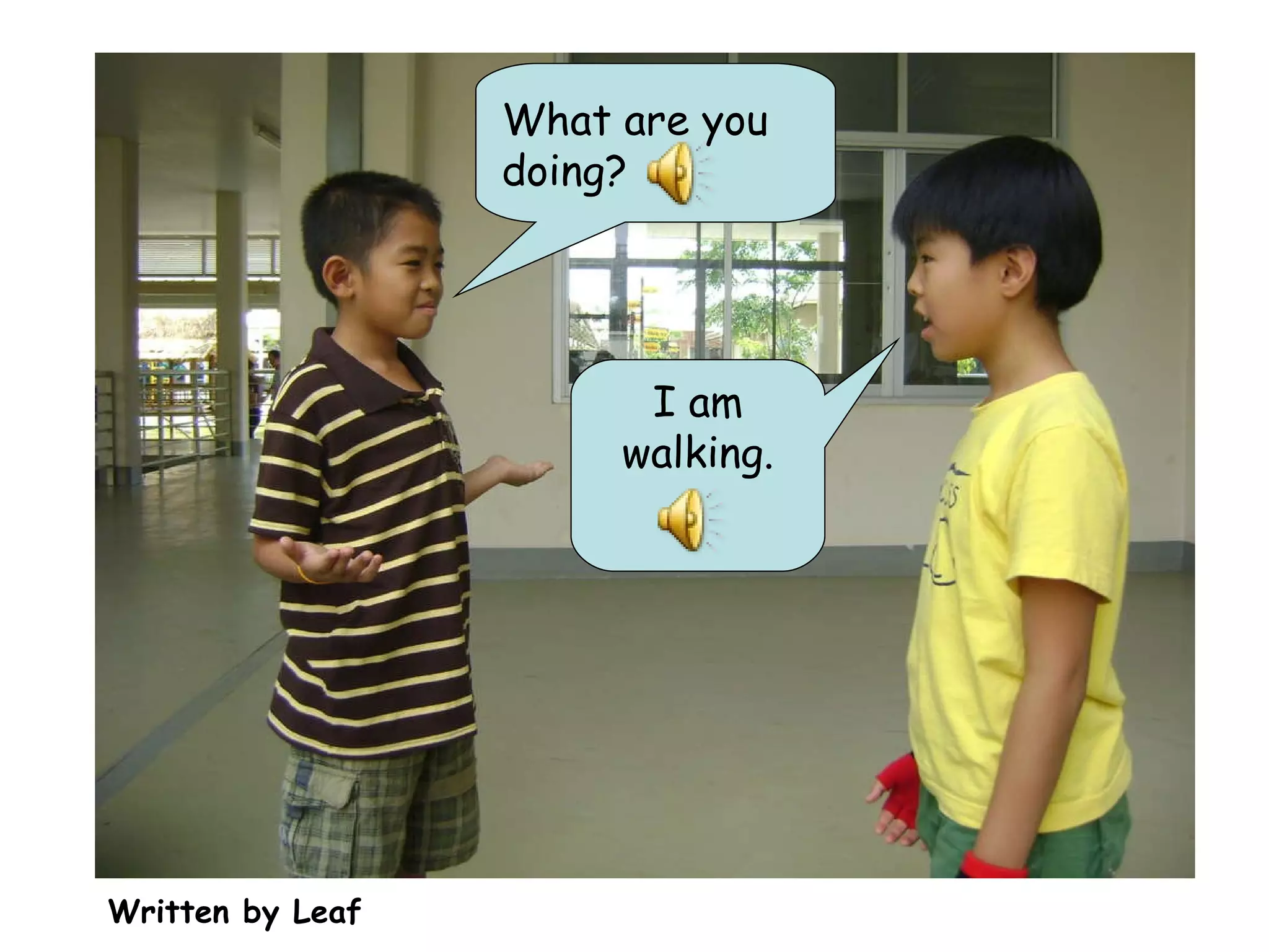 Written by Leaf What are you doing? I am walking. 