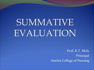 SUMMATIVE
EVALUATION
Prof. K.T. Moly
Principal
Amrita College of Nursing
 
