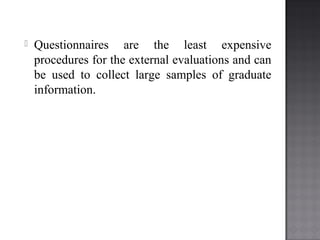  Questionnaires are the least expensive
procedures for the external evaluations and can
be used to collect large samples of graduate
information.
 