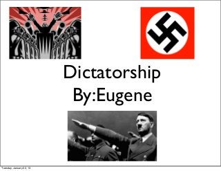 Dictatorship
                           By:Eugene


Tuesday, January 22, 13
 