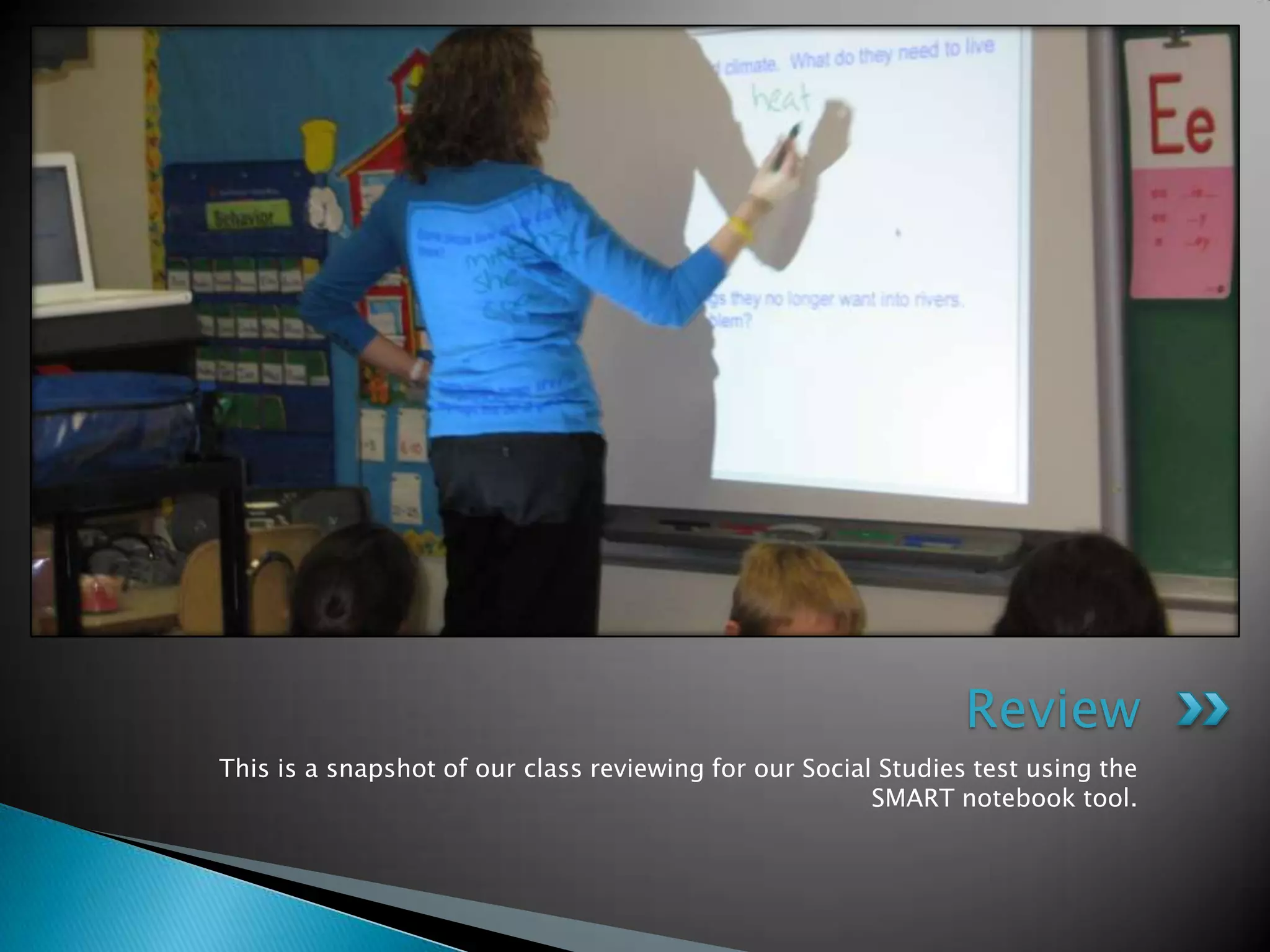 This is a snapshot of our class reviewing for our Social Studies test using the SMART notebook tool.Review