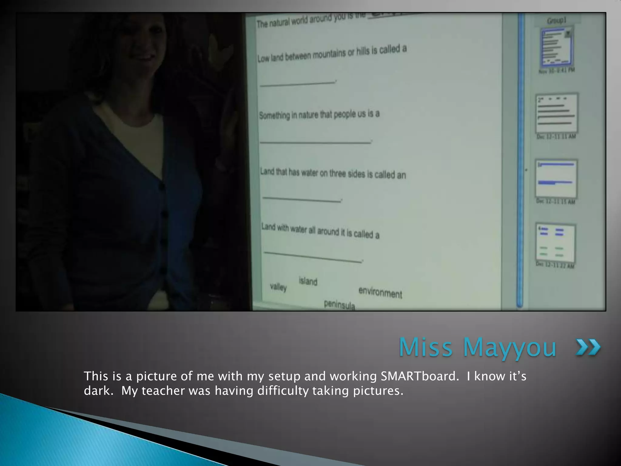 This is a picture of me with my setup and working SMARTboard.  I know it’s dark.  My teacher was having difficulty taking pictures.Miss Mayyou