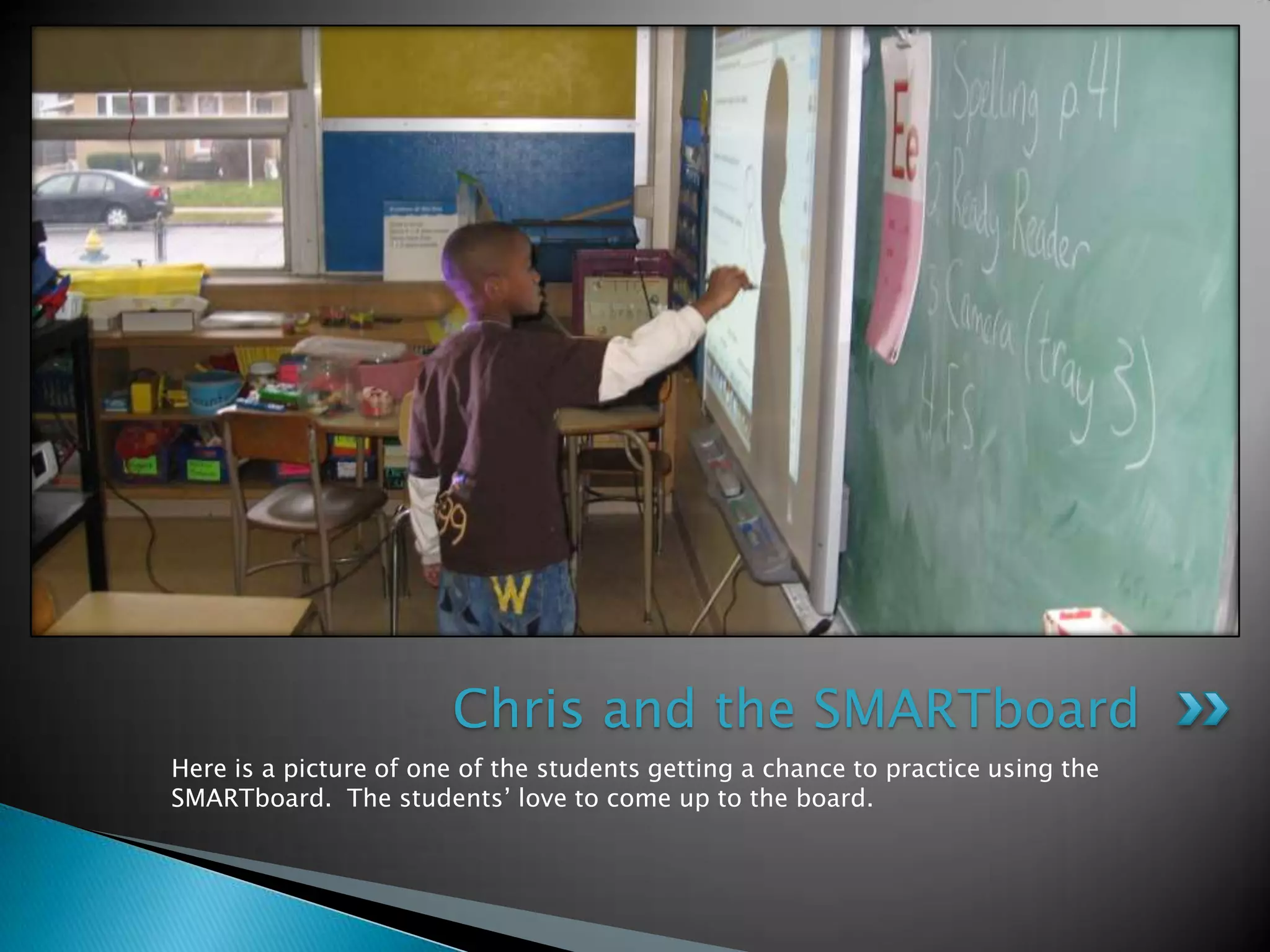 Here is a picture of one of the students getting a chance to practice using the SMARTboard.  The students’ love to come up to the board.Chris and the SMARTboard