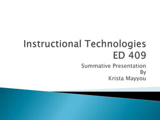 Instructional TechnologiesED 409 Summative Presentation By Krista Mayyou 