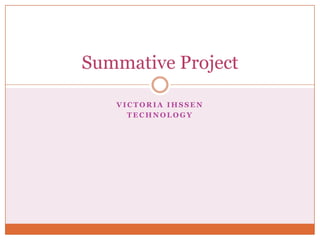 Victoria Ihssen Technology  Summative Project 