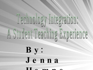 Technology Integration: A Student Teaching Experience By: Jenna Hempe  May 2010 