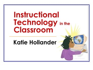 Instructional Technology  in the  Classroom Katie Hollander 