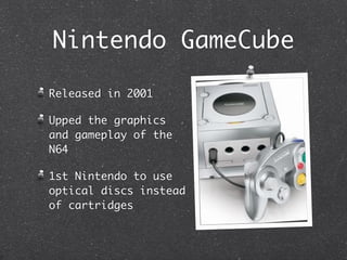 Nintendo GameCube

Released in 2001

Upped the graphics
and gameplay of the
N64

1st Nintendo to use
optical discs instead
of cartridges
 