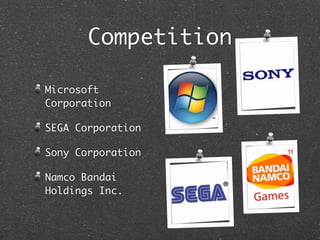 Competition

Microsoft
Corporation

SEGA Corporation

Sony Corporation

Namco Bandai
Holdings Inc.
 
