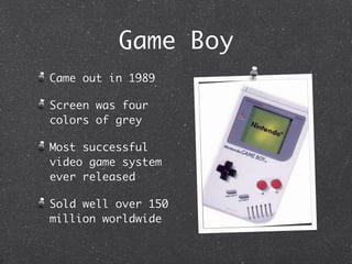 Game Boy
Came out in 1989

Screen was four
colors of grey

Most successful
video game system
ever released

Sold well over 150
million worldwide
 