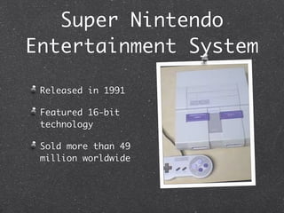 Super Nintendo
Entertainment System

 Released in 1991

 Featured 16-bit
 technology

 Sold more than 49
 million worldwide
 