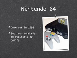 Nintendo 64


Came out in 1996

Set new standards
in realistic 3D
gaming
 