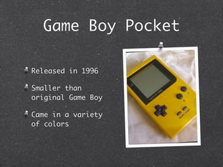 Game Boy Pocket

Released in 1996

Smaller than
original Game Boy

Came in a variety
of colors
 