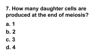 7. How many daughter cells are
produced at the end of meiosis?
a. 1
b. 2
c. 3
d. 4
 