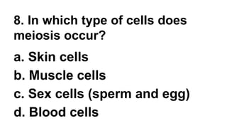 8. In which type of cells does
meiosis occur?
a. Skin cells
b. Muscle cells
c. Sex cells (sperm and egg)
d. Blood cells
 