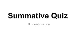 Summative Quiz
II. Identification
 