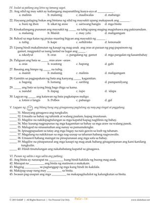 --------------------------------------------------------------------------------------------------------------------------------------
Ⓒ 2015 LiGhT | All Rights Reserved. | For Personal Use Only. www.slideshare.net
I - E. Write the numbers in decreasing order.
27. 27 345 , 34 456 , 18 290 , 19 450 - __________ __________ __________ __________
II. For numbers 28 - 31, refer to the table below.
The following are the household expenses and savings for the Ty family of 6 members in three months.
Expenses June July August
Food Php 5, 982 Php 6, 356 Php 6, 456
Transportation Php 2, 901 Php 2, 347 Php 2, 348
Clothing Php 3, 456 Php 4, 567 Php 5, 620
Education Php 12, 500 Php 13, 150 Php 13, 500
Electricity Php 2, 099 Php 2, 132 Php 2, 365
Water Php 348 Php 375 Php 390
Others Php 1, 345 Php 2, 110 Php 1, 392
Savings Php 1,500 Php 1, 640 Php 1, 925
______ 28. In which month did the family spend the most?
a. June b. July c. August d. September
______ 29. In which month did the family spend the least?
a. June b. July c. August d. September
______ 30. What relation symbol will make this sentence true?
June transportation expenses _______ July transportation expenses.
a. > b. < c. = d. +
______ 31. What were the total household expenses for the month of July when rounded to the nearest
thousand?
a. Php 32, 000 b. Php 33, 000 c. Php 34, 000 d. Php 35, 000
______ 32. What is the place value of the smallest digit in the number 93 657?
a. ten thousands b. thousands c. hundreds d. tens
______ 33. Write the missing digit in 23 456 < 23_ 56 to make the sentence true.
a. 8 b. 2 c. 1 d. 3
______ 34. What number is rounded to the nearest thousand?
a. 90 000 b. 45 000 c. 3700 d. 5200
______ 35. Which number will round down to 80 000
a. 79 578 b. 82 456 c. 87 456 d. 85 567
______ 36. What new number will be formed if the thousand digit of the number 82 798 is increased by 3 and the
tens digit is decreased by 5?
a. 85 748 b. 86 748 c. 87 759 d. 88 789
PaGe - 14
 