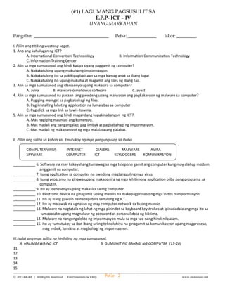 --------------------------------------------------------------------------------------------------------------------------------------
Ⓒ 2015 LiGhT | All Rights Reserved. | For Personal Use Only. www.slideshare.net
1rst SUMMATIVE TEST IN
ENGLISH – IV
FIRST QUARTER
Name: __________________________________ Date: _____________ Score: ______________
I. Encircle the word that has long a sound.
1. A. bike B. back C. bake
2. A. came B. come C. camp
3. A. fast B. fuzz C. face
4. A. take B. tuck C. tick
5. A. plus B. place C. pluck
6. A. same B. sam C. sum
7. A. give B. gave C. gift
8. A. land B. lane C. line
9. A. aid B. add C. odd
10. A. brand B.band C. brain
II. Write the correct plural form of the underlined noun in each sentence.
11. My mother bought me a pair of glass. ________________.
12. They always look at their wristwatch. ________________.
13. My student are actively listening. _________________.
14. I love eating chocolate. ________________.
15. In EDSA, there are a lot of bus. _______________.
16. The player play their heart out. _______________.
17. I have visited many church last year. _______________.
18. The girl play volleyball. _______________.
19. The teacher are having a meeting. _______________.
20. The boy chops the potato very fast. ________________.
III. Answer the following questions.
21. Where did Kate found the box? ____________________________________.
22. Who owned the box? ____________________________________________.
23. What did Kate do to the box? _____________________________________.
Give at least two things that were found in the box of Mrs. Salas.
24. ____________________
25. ____________________
PaGe - 2
 