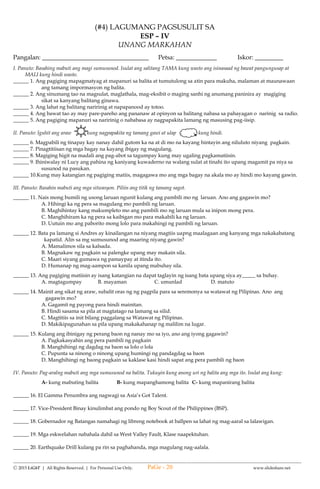 --------------------------------------------------------------------------------------------------------------------------------------
Ⓒ 2015 LiGhT | All Rights Reserved. | For Personal Use Only. www.slideshare.net
(#1) SUMMATIVE TEST IN
SCIENCE – IV
FIRST QUARTER
Name: __________________________________ Date: _____________ Score: ______________
I. Choose the correct answer. Encircle the letter of the correct answer.
1. Which of the following materials float in water?
a. Big stone b. metal spoon c. empty plastic bottle d. crystal glass
2. Using the data below, which group of materials can be used to prevent oneself from drowning?
A B C
Materials that absorb
water
Materials that
float
Materials that
sink
Cloth
Sponge
Rug
Cotton roll
Twine cloth
Bamboo stem
Log
Plastic bottle
with cover
Piece of wood
Big stones
Metal bar
Hollow blocks
a. A, B and C b. B c. A d. C
3. Your mother asked you to give her medicine for fever. What are you going to do first?
a. Read the label of the medicine.
b. Get a glass of water and the medicine.
c. Get the medicine and give it right away to your mother.
d. Taste the medicine before giving it to your mother.
4. Why do boats float in water?
a. Boats are made of wood that make them float.
b. Uses paddle to make the boat float.
c. The sea breeze makes the boat float in water.
d. The boat is tied with plastic string that makes it float.
5. If you are going to dispose waste materials commonly found at home, what are you going to do with
decaying materials?
a. Make a compost. c. Mix them with the non-decaying.
b. Throw them in the river d. Keep them in the cabinet and use them again.
6. A glass of water spilled on the table. You want to dry the table at once. What are you going to use?
a. Cotton b. Rug made of cloth c. Tissue paper d. Handkerchief
7. If you are exposed to garbage, what illness would you probably get?
a. Heart failure b. Asthma c. Goiter d. Nose bleed
A B C
8. Which group of materials will undergo decay?
a. A and B b. C and A c. A d. B
9. Which group of materials is recyclables?
a. A and B b. B and C c. A and C d. C
10. Which group of materials can be turned into fertilizer?
a. A and C b. B and C c. B d. A
11. Which of the following show proper waste disposal?
a. Throwing garbage to the sea.
b. Putting all waste materials in one container.
Fish bone, chicken feathers,
kangkong stem, potato
peeling, left-over meat
Bottle of mineral water, glass,
empty container of catsup,
toyo/vinegar, broken pail,
basin
Empty can and empty bottle of
softdrinks, milk, cereal drink,
sardines, corned beef, meat loaf
PaGe - 20
 