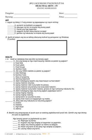 --------------------------------------------------------------------------------------------------------------------------------------
Ⓒ 2015 LiGhT | All Rights Reserved. | For Personal Use Only. www.slideshare.net
(#2) LAGUMANG PAGSUSULIT SA
ARALING PANLIPUNAN – IV
UNANG MARKAHAN
Pangalan: __________________________________ Petsa : _____________ Iskor: ___________
I. Isulat ang T kung ang pangungusap ay naglalarawan ng Katangian ng isang bansang tropical at HT kung hindi.
______1. Ang mga naninirahan dito ay nakararanas ng matinding sikat ng araw.
______2. Umuulan ng yelo sa lugar na ito.
______3. Nakararanas ng apat na uri ng panahon
______4.Direktang tinatamaan ng sikat ng araw ang mga lugar na ito.
______5. Nakararanas ng tagsibol.
II. Piliin sa Hanay B ang inilalarawan sa Hanay A. Isulat ang letra ng tamang sagot.
HANAY A HANAY B
____6. Pagbabago sa klima na sanhi ng mga gawain ng tao
na maaring makapagpabago sa komposisyon ng atmospera. A. Babala blg.3
____7.Hanging mainit buhat sa Timog-Kanluran. B. Climate Change
____8. Malamig na hangin buhat sa Hilagang- Silangan. C. Hanging Amihan
____9. Paiba iba ang direksyon ng ihip ng hangin. D. Hanging Habagat
____10. May pantay-pantay na dami at pagkakabahagi ng ulan sa buong taon. E. Hanging Monsoon
____11. Maulan at may maikling panahon ng tag-araw. F. Ikaapat na uri
____12. Maulan sa buong taon. G. Ikalawang uri
____13. May kalahating taon ng tag-ulan at tag-araw. H. Ikatlong uri
____14. Nararanasang init o lamig sa isang lugar. I. Temperatura
____15. Ang Bilis ng hangin ay umaabot ng 185 km J. Unang uri
bawat oras sa loob ng 18 oras.
III. Ibigay ang hinihingi sa bawat bilang.
(16-17) Mga hanging monsoon
(18-20) Mga Uri ng Klima
PaGe - 32
 