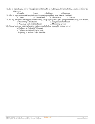 --------------------------------------------------------------------------------------------------------------------------------------
Ⓒ 2015 LiGhT | All Rights Reserved. | For Personal Use Only. www.slideshare.net
6th SUMMATIVE TEST IN
ENGLISH – IV
FIRST QUARTER
Name: __________________________________ Date: _____________ Score: ______________
A. Read the short story and answer the questions that follow.
Teddy is an eagle. He loves to fly to the east. One day, he found green bead on a leaf. The
eagle thought the bead was a seed. So he ate the bead. Teddy did not like the bead. He could feel
the hard bead. “Meat is better,” he said. “I will fly to the east to look for some meat.”
1. Who wants to fly to the east?
a. Teddy b. meat c. flying seed d. leaf
2. What did Teddy think about the bead?
a. meat b. leaf c. seed d. better
3. How did Teddy feel the bead?
a. better b. sweet c. yummy d. hard
Mike has a kite and a bike. He rides on his bike to the dike. He flies his kite by the dike. One
day, the kite fell in the dike. Mike was sad. He had no more kite.
4. How does Mike go to the dike?
a. flies his kite b. rides on bike c. fell in the dike d. by the dike
5. What happened to the kite?
a. fell in the dike b. was sad c. no more kite d. flies his kite
Susan made a peanut butter and jelly sandwich. Use signal words to sequence.
(a. first b. next c. then d. finally)
6. ______ she ate it.
7. ______ she spread jelly on another slice of bread.
8. ______ spreading the jelly, she put the two slices of bread together.
9. ______ she spread peanut butter on one slice of bread.
B. Choose the letter of the correct answer.
10. My father’s company will have a trip to Baguio. All his officemates will be in this tour. What word in the
sentence has similar meaning with trip?
a. company b.tour c. officemates d. Baguio
11. My family will dine at Shara’s Restaurant tonight. We will eat their special seafood pasta. What word in the
sentence has the same meaning as dine?
a. eat b. pasta c. restaurant d. special
12. The dead animal smells awful. It has an unpleasant smell. What word in sentence gives the meaning of the
word awful?
a. dead animal b. smell c. unpleasant d. animal
13. I love the fragrant smell of my mother’s perfume. It smells like fresh flowers. What other things smell
fragrant?
a. gasoline b. trash can c. polluted air d. cologne
14. Which set of words have a long /o/ sound?
a. bone, coil, done c. joke, phone, rode
b. cone , food , gone d. soup, tone, rose
15. Which set of words have the long /u/ sound?
a. cute, huge, sure c. some, sum, hum
b. cube, make, tore d. huge, look, none
16. Which set of words are read as place and lake?
a. make, leak b. beak, cake c. great,beat d. fake, rake
17. Father caught three (mouse) ____ in the rice field.
a. mouses b. mise c. mice d. mices
PaGe - 8
 