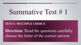 Summative Test # 1
TEST I: MULTIPLE CHOICE
Direction: Read the questions carefully.
choose the letter of the correct answer.
 