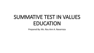 SUMMATIVE TEST IN VALUES
EDUCATION
Prepared By: Ms. Rou Ann A. Navarroza
 