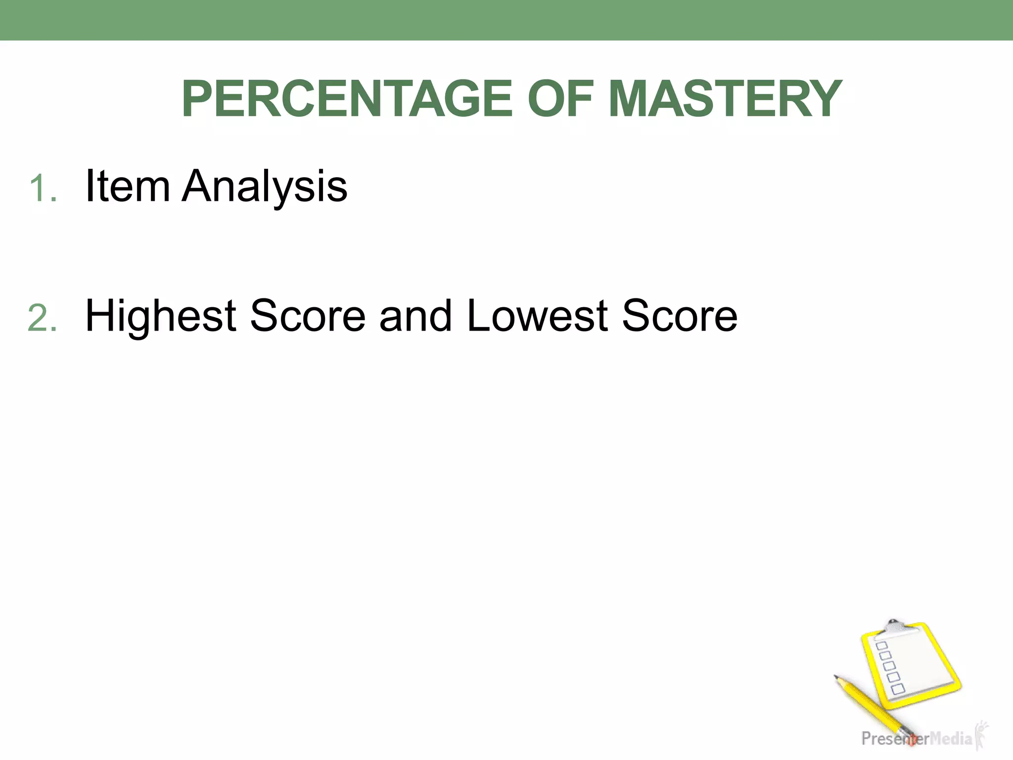 PERCENTAGE OF MASTERY
1. Item Analysis
2. Highest Score and Lowest Score
 