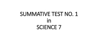 SUMMATIVE TEST NO. 1
in
SCIENCE 7
 