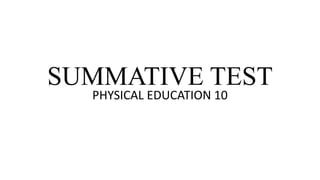 SUMMATIVE TEST
PHYSICAL EDUCATION 10
 