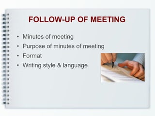 FOLLOW-UP OF MEETING
• Minutes of meeting
• Purpose of minutes of meeting
• Format
• Writing style & language

 
