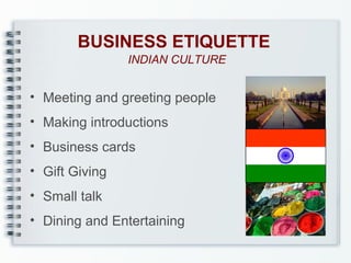BUSINESS ETIQUETTE
INDIAN CULTURE

• Meeting and greeting people
• Making introductions
• Business cards
• Gift Giving
• Small talk
• Dining and Entertaining

 