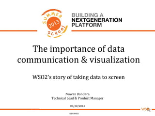The importance of data
communication & visualization
WSO2's story of taking data to screen
Nuwan Bandara
Technical Lead & Product Manager
08/20/2013
 