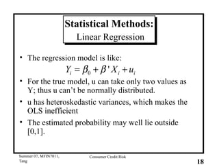Statistical Methods:   Linear Regression The regression model is like: For the true model, u can take only two values as Y; thus u can’t be normally distributed. u has heteroskedastic variances, which makes the OLS inefficient The estimated probability may well lie outside [0,1]. 