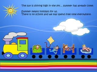 Thesunisshining high inthesky… summerhasalreadycome.Summermeansholidays for us. Thereis no school and we mayspendfree time everywhere.