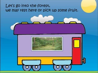 Let’s go intotheforest, we mayresthereorpickupsomefruit.
