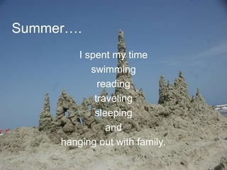 Summer….
        I spent my time
           swimming
             reading
            traveling
            sleeping
               and
     hanging out with family.
 