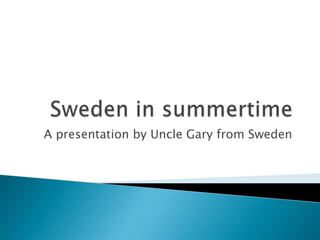 Sweden in summertime A presentation by Uncle Gary from Sweden 