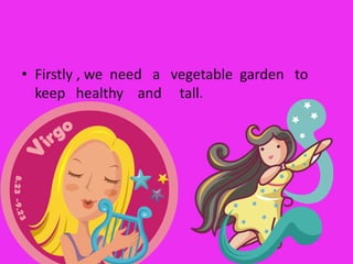 Firstly , we  need   a   vegetable  garden   to    keep   healthy    and     tall. 