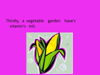 Thirdly,   a  vegetable    garden    have’s    vitamin’s   init.   