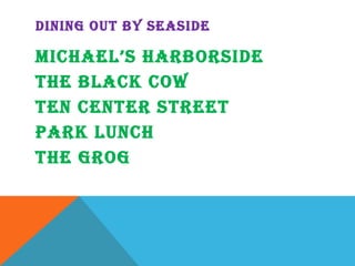 DINING OUT BY SEASIDE Michael’s Harborside The Black Cow Ten Center Street Park lunch The grog