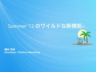 Summer ’12 のワイルドな新機能+



岡本 充洋
Developer / Platform Marketing
 