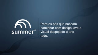 Para os pés que buscam
caminhar com design leve e
visual despojado o ano
todo.
 